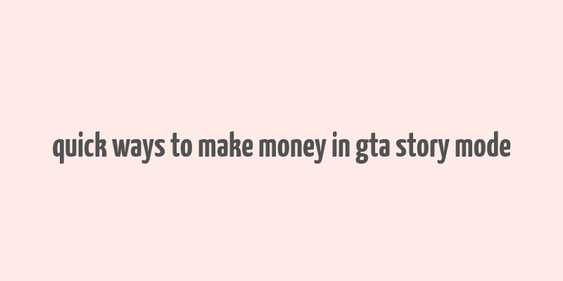 quick ways to make money in gta story mode