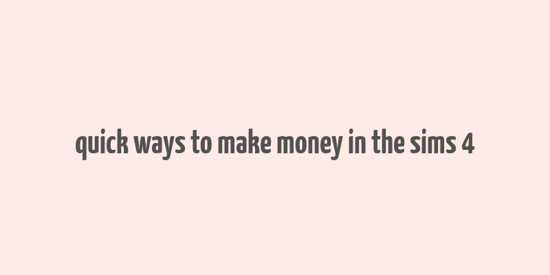 quick ways to make money in the sims 4