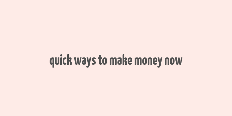 quick ways to make money now