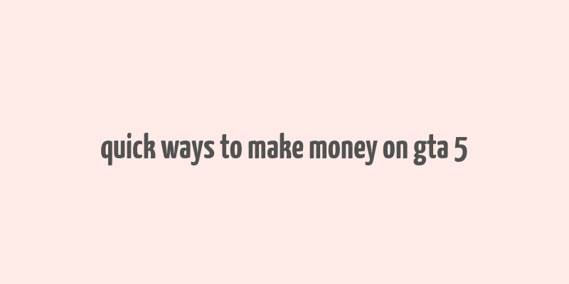 quick ways to make money on gta 5