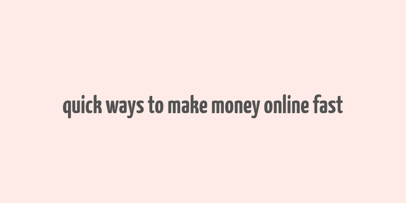 quick ways to make money online fast