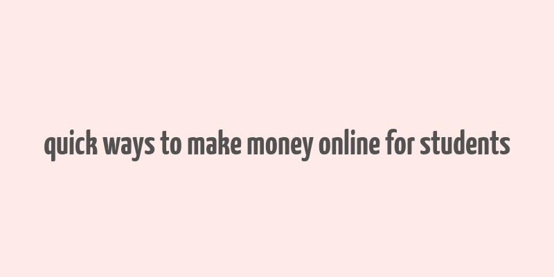 quick ways to make money online for students