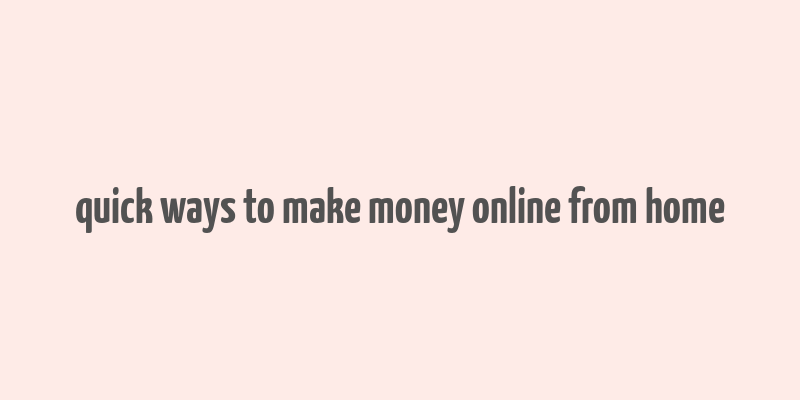 quick ways to make money online from home