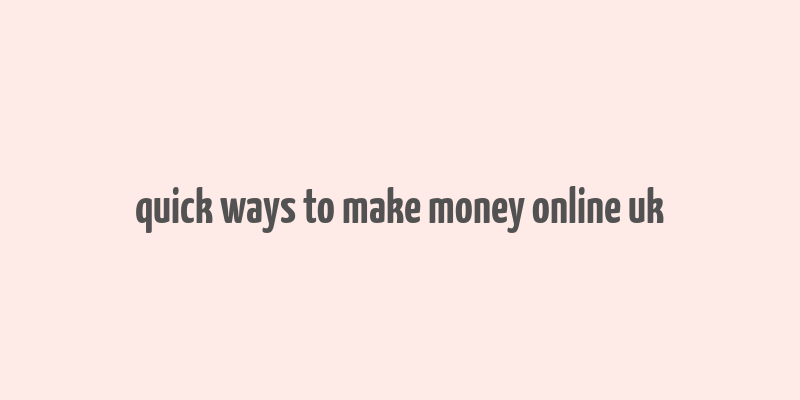 quick ways to make money online uk