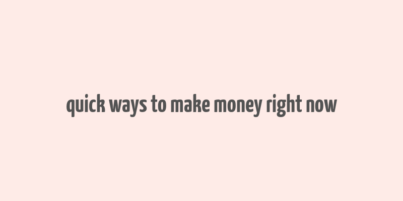 quick ways to make money right now