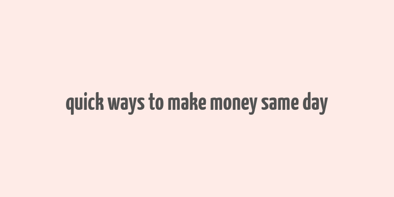 quick ways to make money same day