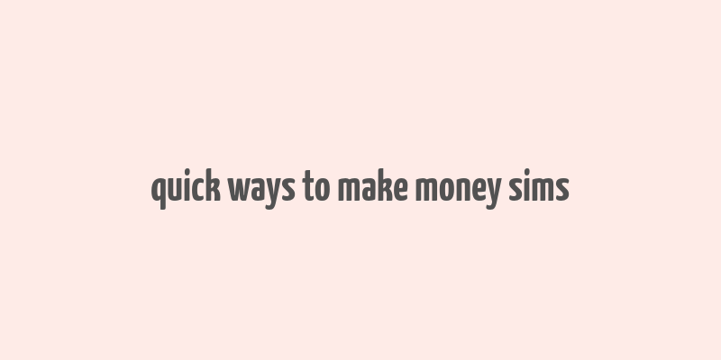 quick ways to make money sims