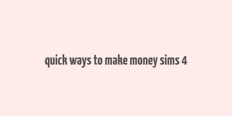 quick ways to make money sims 4