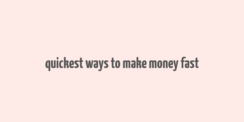 quickest ways to make money fast