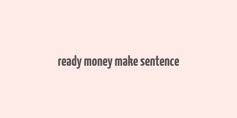 ready money make sentence