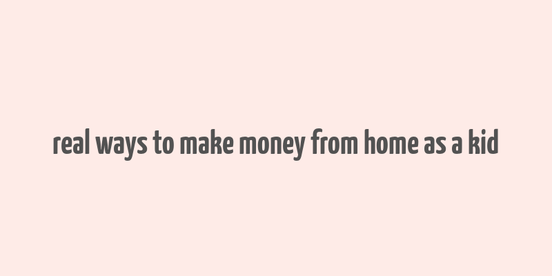 real ways to make money from home as a kid