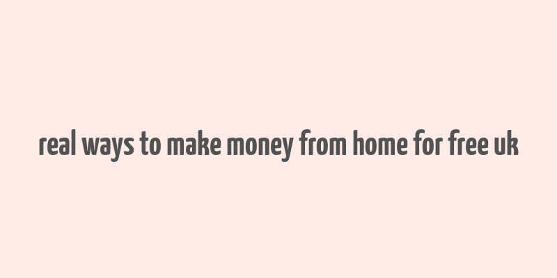 real ways to make money from home for free uk