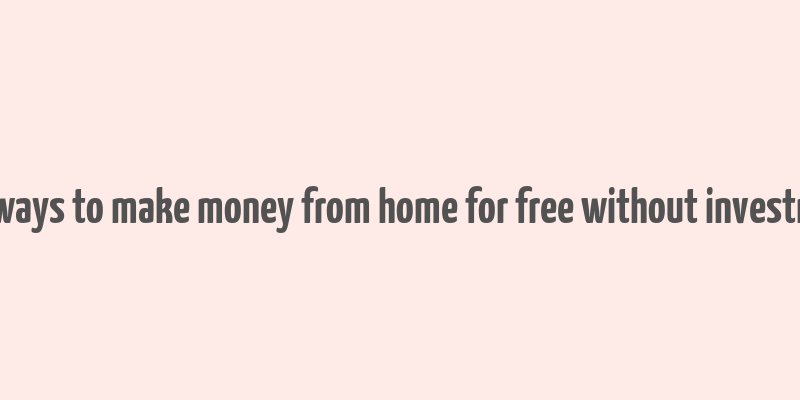 real ways to make money from home for free without investment