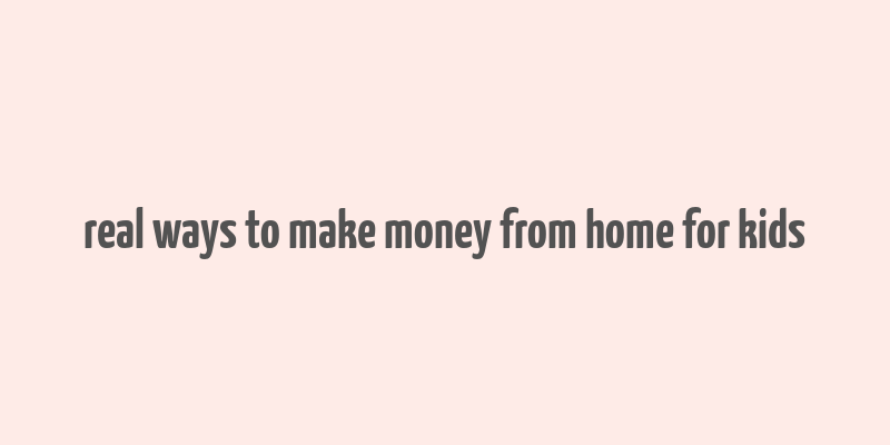 real ways to make money from home for kids