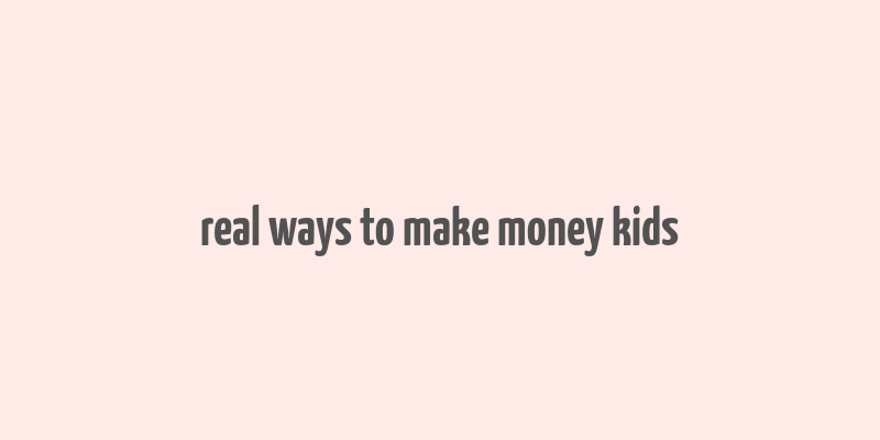 real ways to make money kids