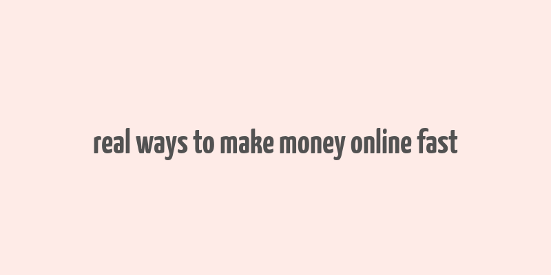 real ways to make money online fast