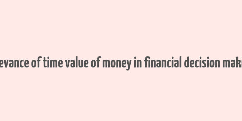 relevance of time value of money in financial decision making