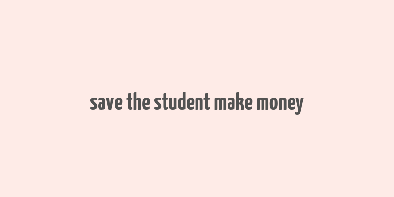 save the student make money