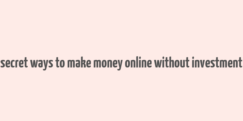 secret ways to make money online without investment