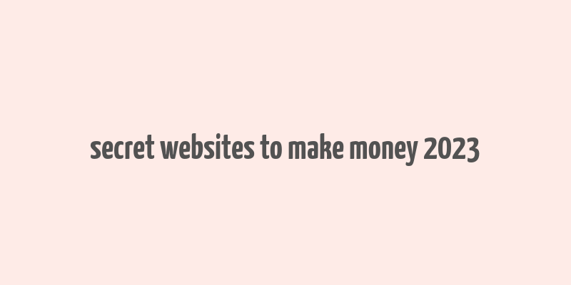 secret websites to make money 2023