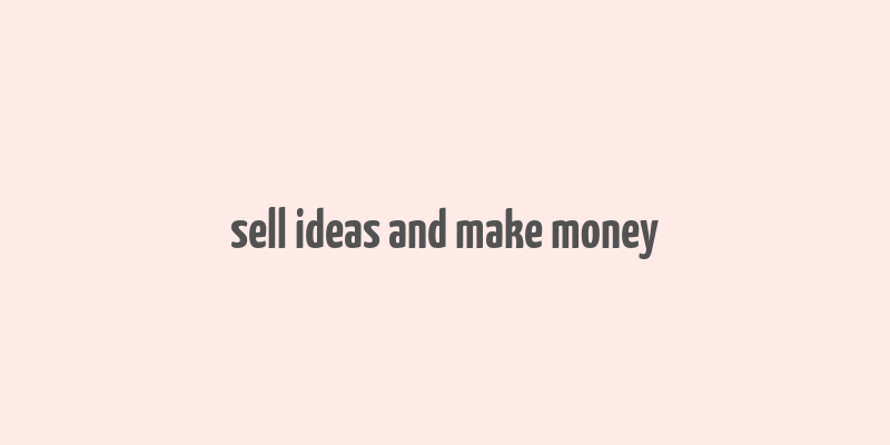 sell ideas and make money