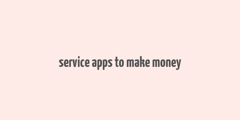 service apps to make money