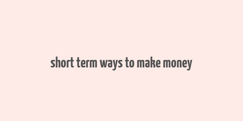 short term ways to make money