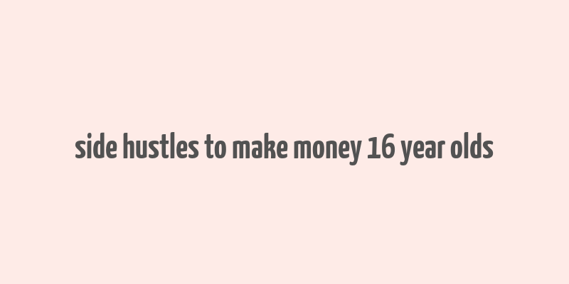 side hustles to make money 16 year olds