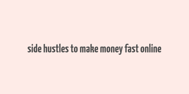 side hustles to make money fast online