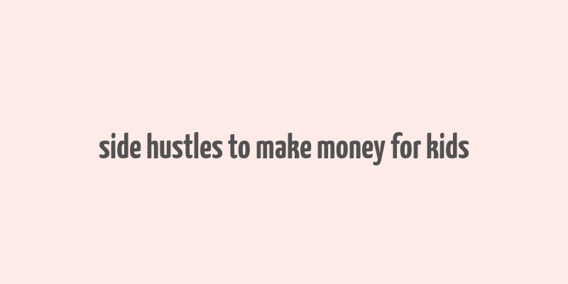 side hustles to make money for kids