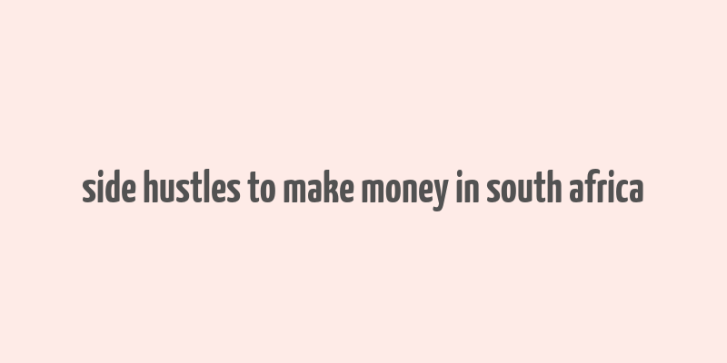 side hustles to make money in south africa