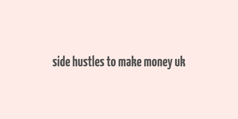 side hustles to make money uk