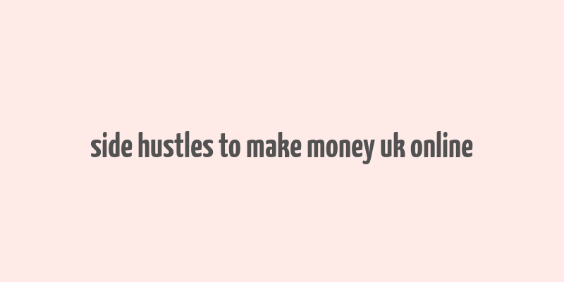 side hustles to make money uk online