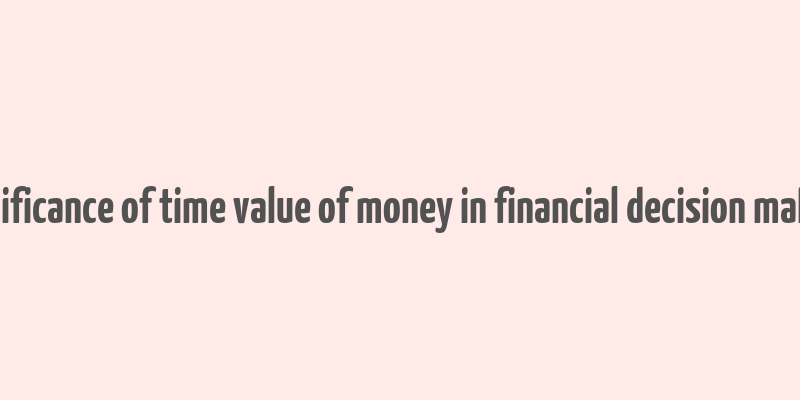 significance of time value of money in financial decision making