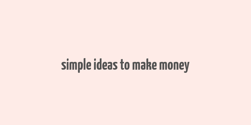 simple ideas to make money