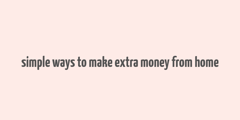 simple ways to make extra money from home