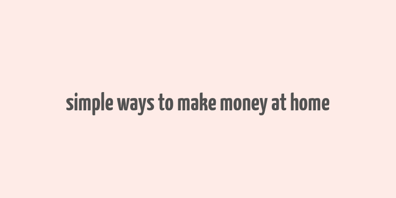 simple ways to make money at home