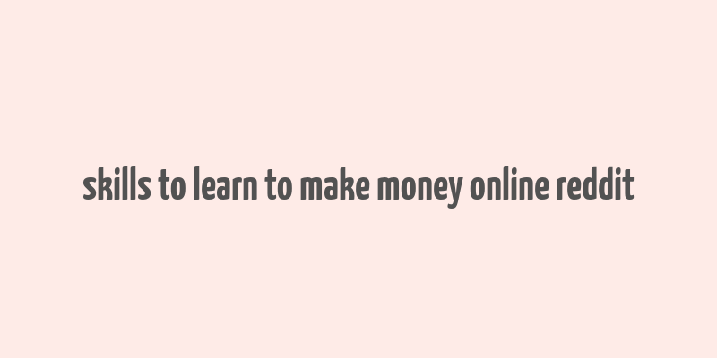 skills to learn to make money online reddit