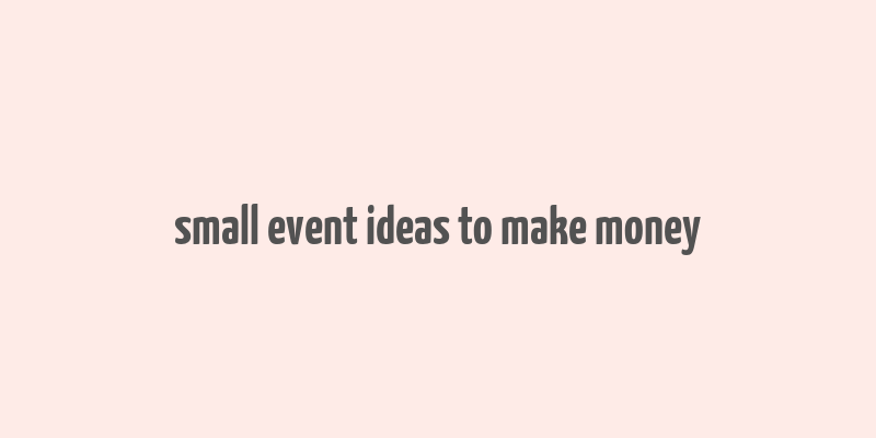 small event ideas to make money