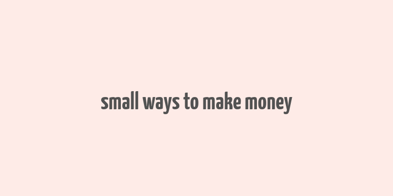 small ways to make money