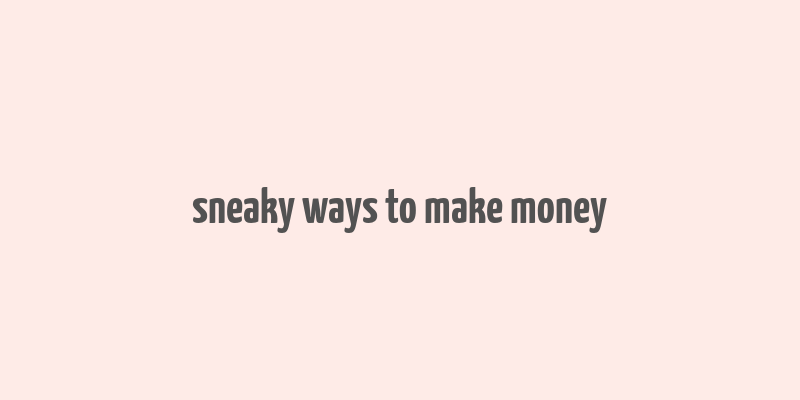 sneaky ways to make money