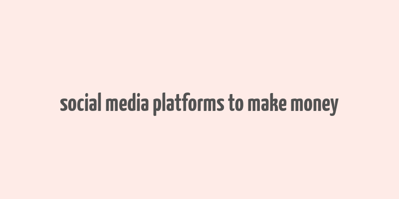 social media platforms to make money