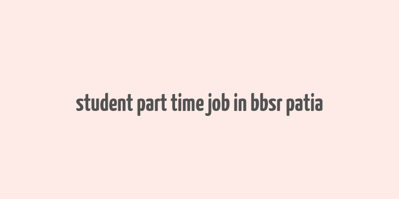 student part time job in bbsr patia