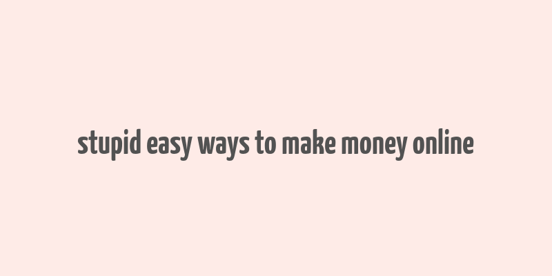 stupid easy ways to make money online