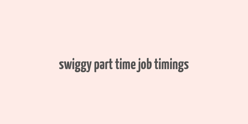 swiggy part time job timings