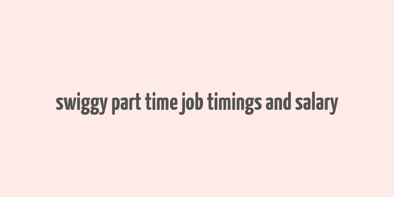 swiggy part time job timings and salary