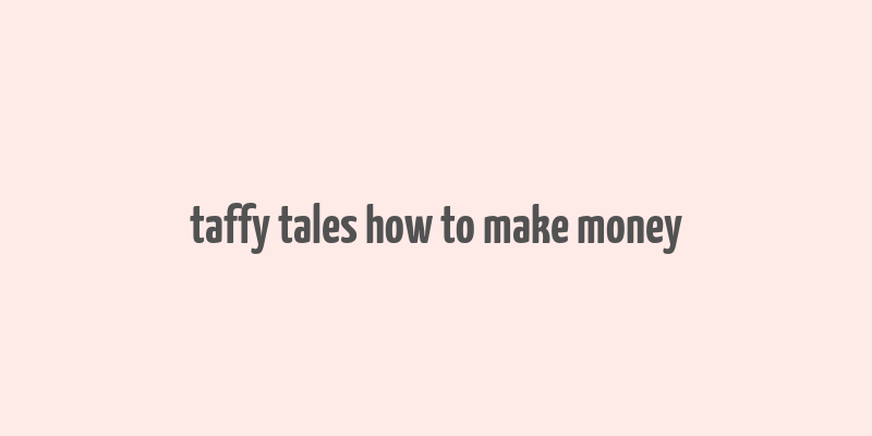 taffy tales how to make money