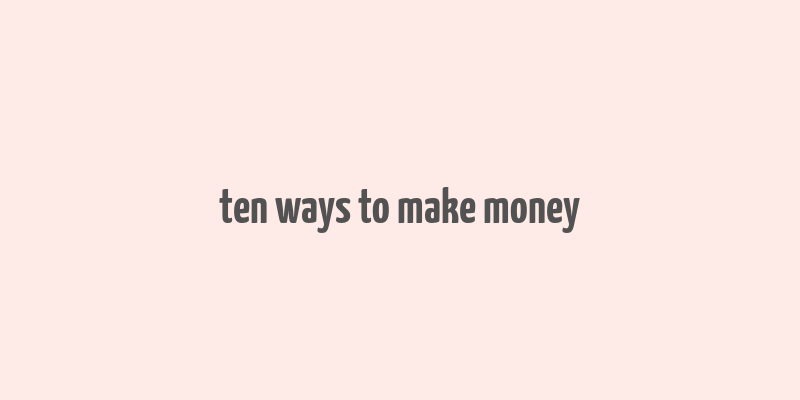 ten ways to make money