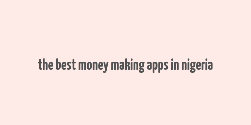 the best money making apps in nigeria