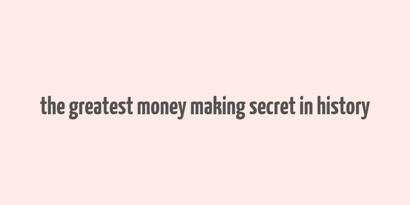 the greatest money making secret in history